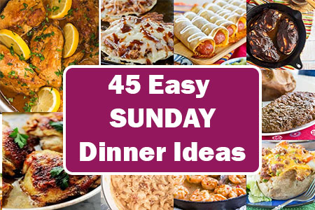 45 Easy Sunday Dinner Ideas to Delight Your Family